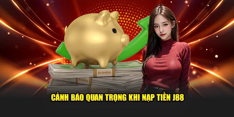 Cảnh báo quan trọng khi nạp tiền J88