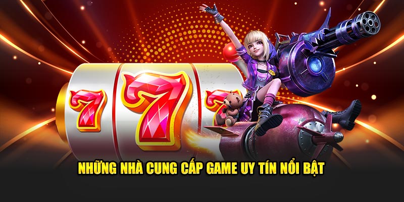 Các đối tác cung cấp game chất lượng và uy tín