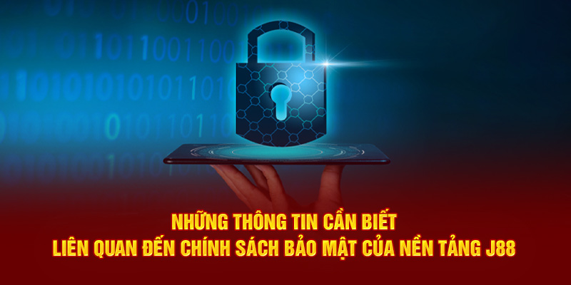 Những thông tin cần biết liên quan đến chính sách bảo mật của nền tảng J88 