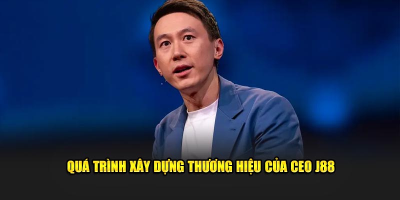 Quá trình xây dựng thương hiệu của CEO J88