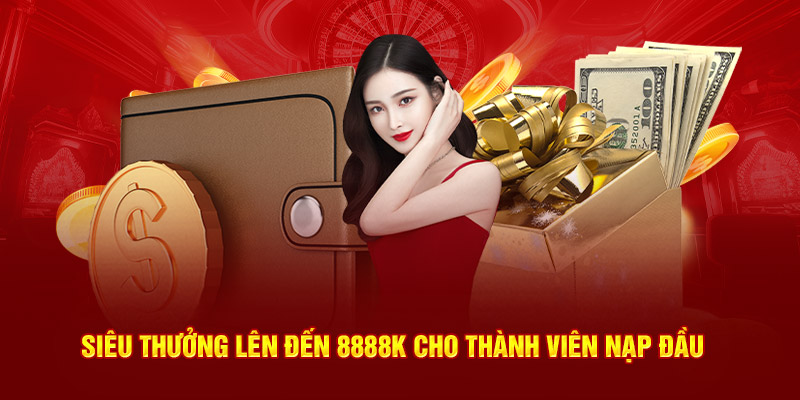 Siêu thưởng lên đến 8888k cho thành viên nạp đầu