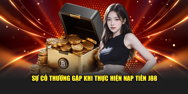 Sự cố thường gặp khi thực hiện nạp tiền J88