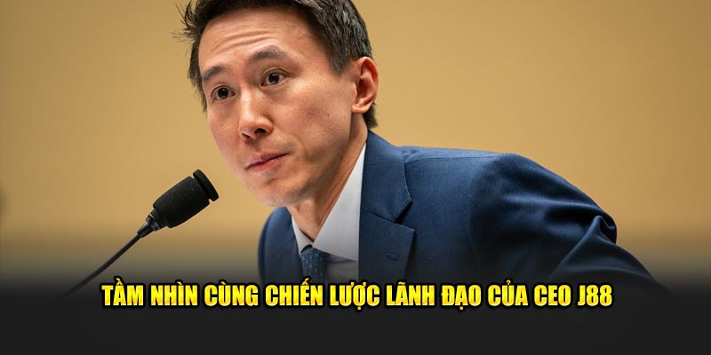 Tầm nhìn cùng chiến lược lãnh đạo của CEO J88