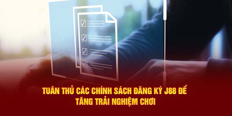 Tuân thủ các chính sách đăng ký J88 để tăng trải nghiệm chơi